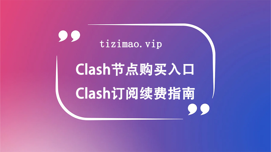Clash节点购买入口,Clash订阅续费指南