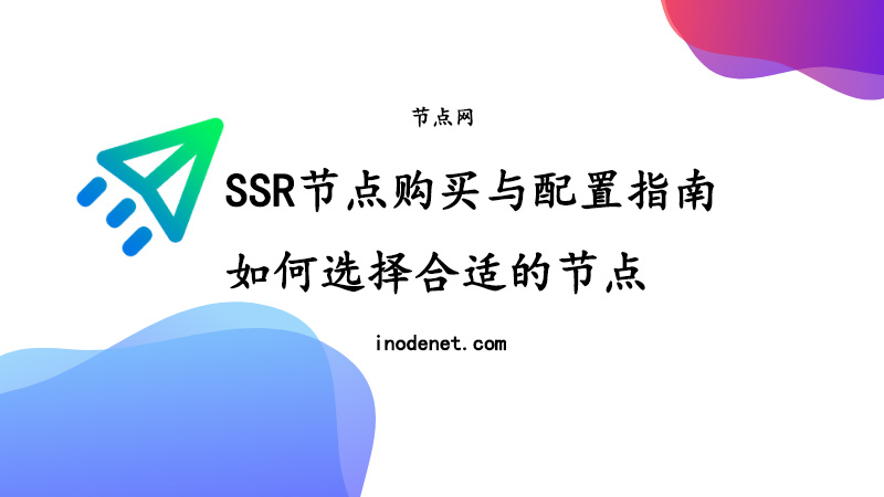 SSR节点购买与配置详细指南：如何选择合适的节点和优化设置